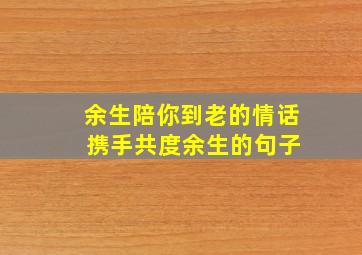 余生陪你到老的情话 携手共度余生的句子